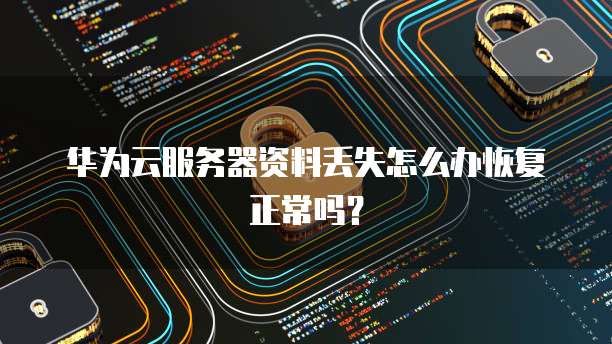 华为云服务器资料丢失怎么办恢复正常吗?