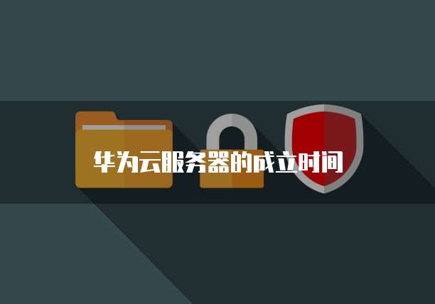 华为云服务器的成立时间