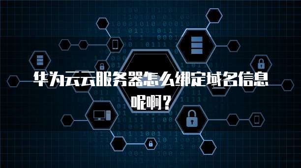 华为云云服务器怎么绑定域名信息呢啊?