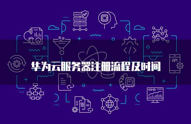 华为云服务器注册流程及时间