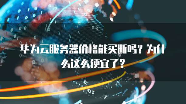 华为云服务器价格能买断吗?为什么这么便宜了?