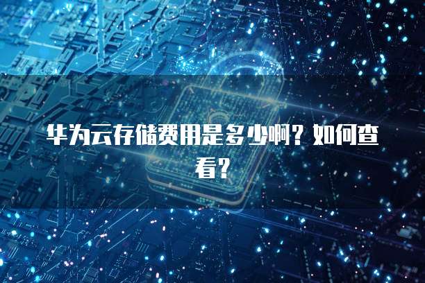 华为云存储费用是多少啊?如何查看?