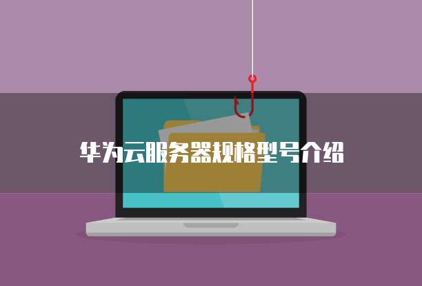 华为云服务器规格型号介绍