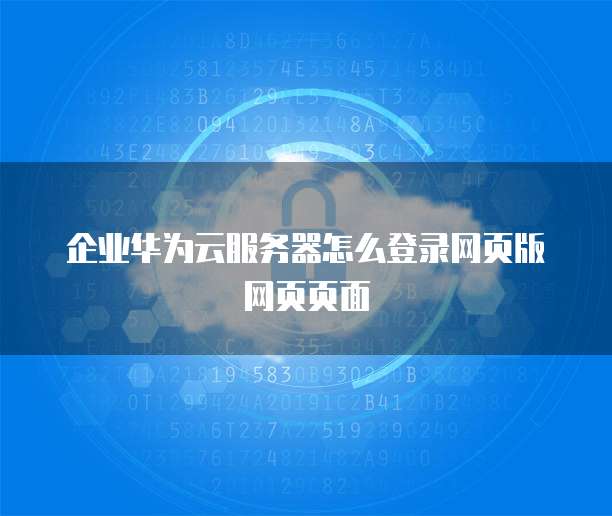 企业华为云服务器怎么登录网页版网页页面