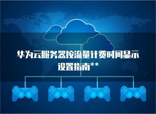 华为云服务器按流量计费时间显示设置指南