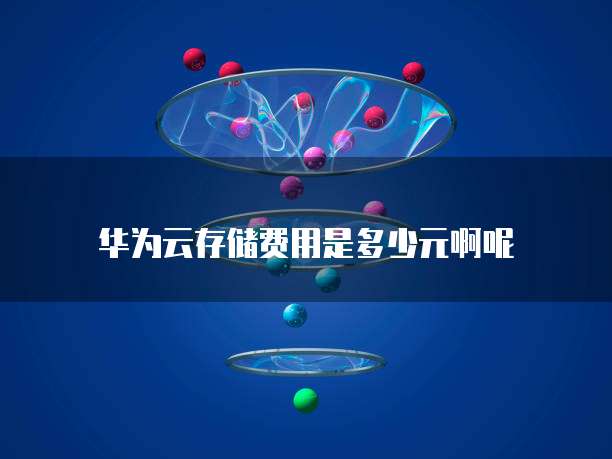 华为云存储费用是多少元啊呢