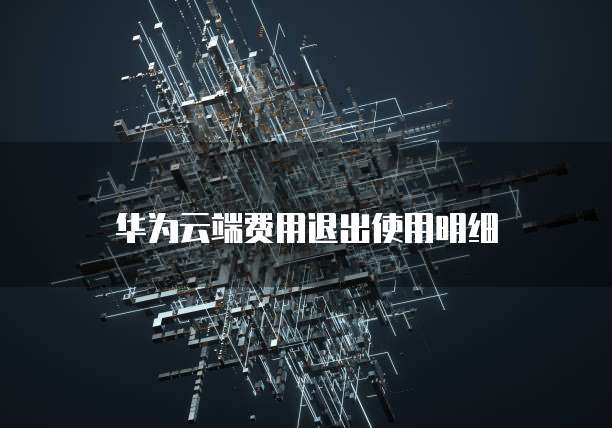 华为云端费用退出使用明细