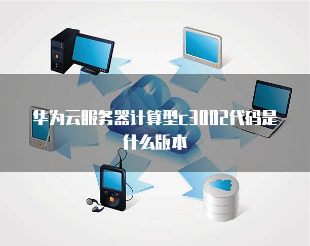 华为云服务器计算型c3002代码是什么版本