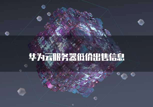 华为云服务器低价出售信息