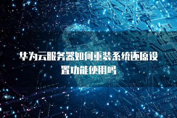 华为云服务器如何重装系统还原设置功能使用吗