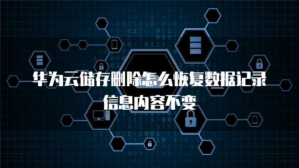 华为云储存删除怎么恢复数据记录信息内容不变