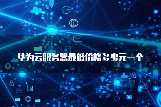 华为云服务器最低价格多少元一个