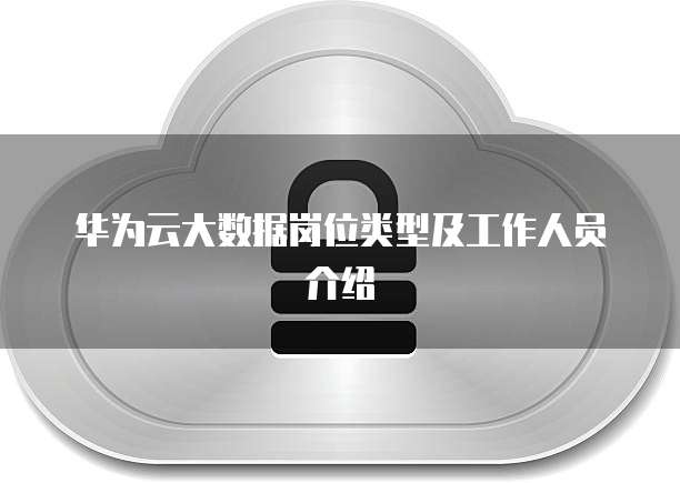 华为云大数据岗位类型及工作人员介绍