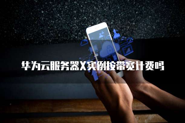 华为云服务器X实例按带宽计费吗