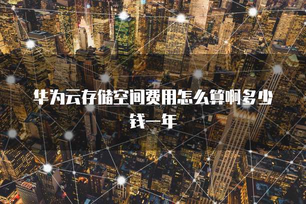 华为云存储空间费用怎么算啊多少钱一年