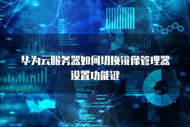 华为云服务器如何切换镜像管理器设置功能键