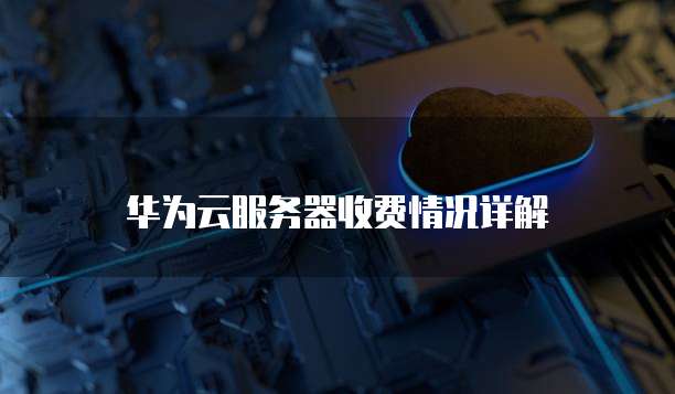 华为云服务器收费情况详解