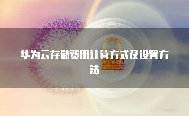 华为云存储费用计算方式及设置方法