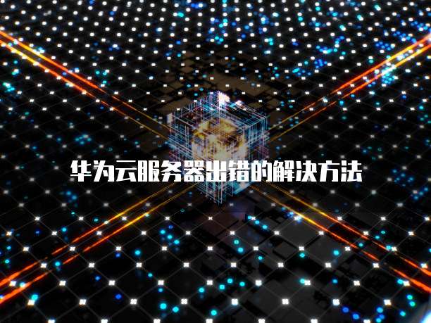 华为云服务器出错的解决方法