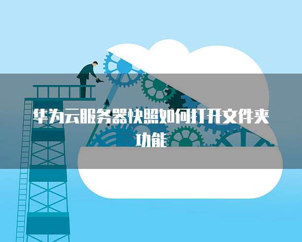 华为云服务器快照如何打开文件夹功能