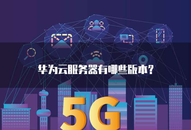 华为云服务器有哪些版本?
