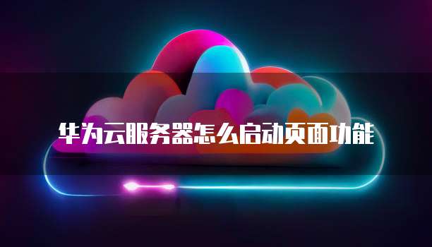 华为云服务器怎么启动页面功能