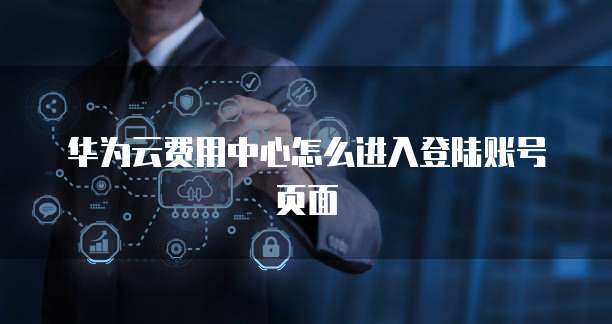 华为云费用中心怎么进入登陆账号页面