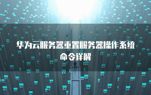 华为云服务器重置服务器操作系统命令详解