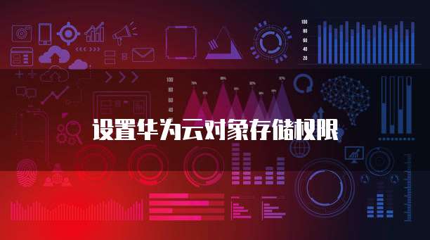 设置华为云对象存储权限