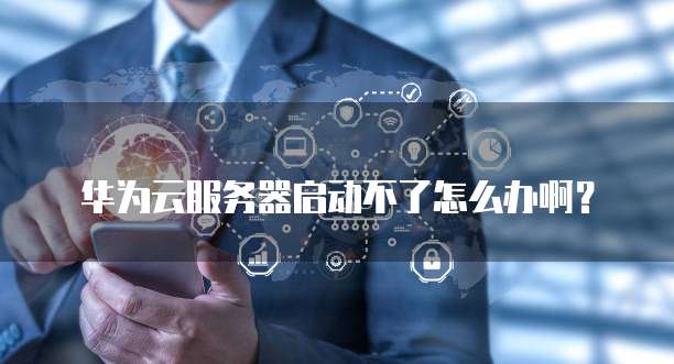 华为云服务器启动不了怎么办啊?