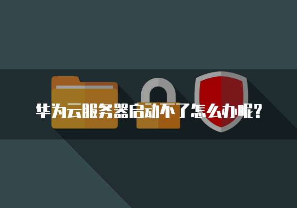 华为云服务器启动不了怎么办呢?