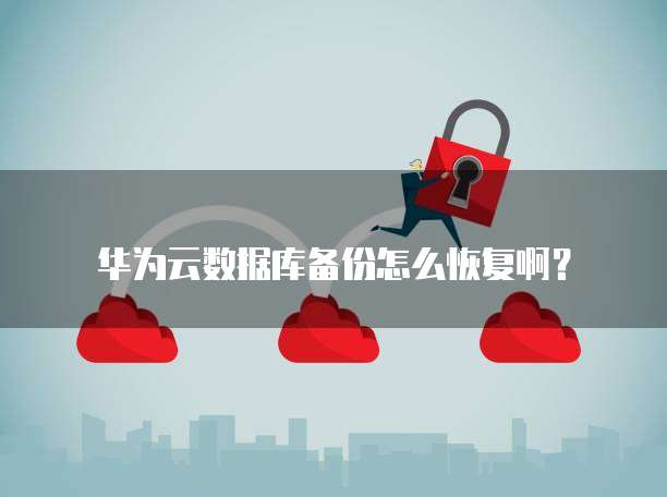 华为云数据库备份怎么恢复啊?