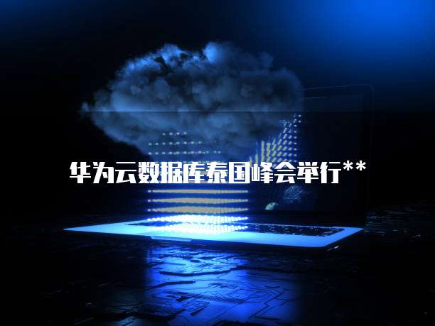 华为云数据库泰国峰会举行**