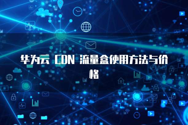 华为云 CDN 流量盒使用方法与价格
