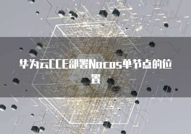 华为云CCE部署Nacos单节点的位置