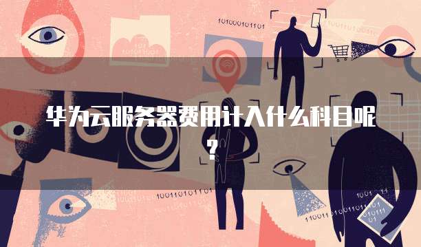 华为云服务器费用计入什么科目呢?