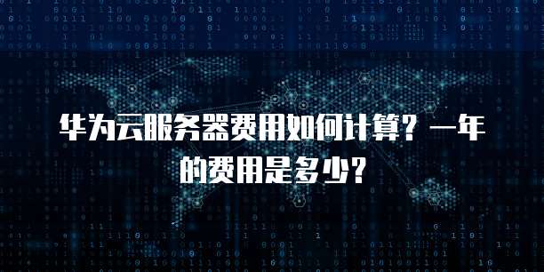 华为云服务器费用如何计算?一年的费用是多少?