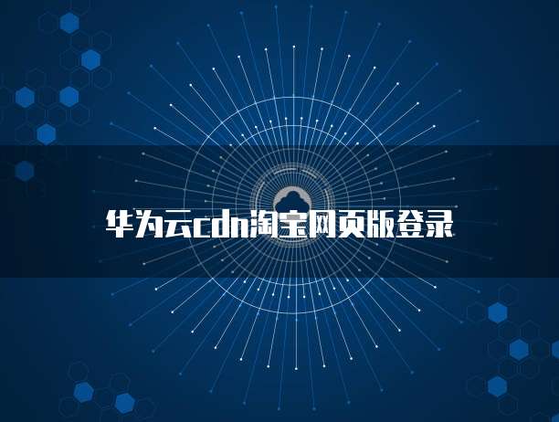 华为云cdn淘宝网页版登录