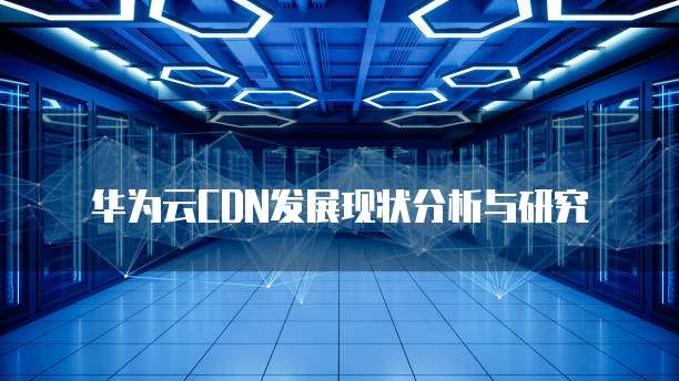 华为云CDN发展现状分析与研究