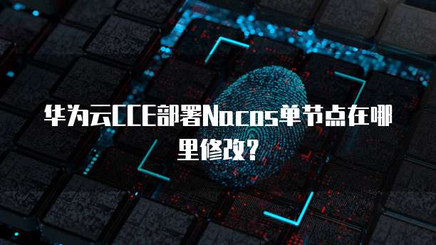 华为云CCE部署Nacos单节点在哪里修改?