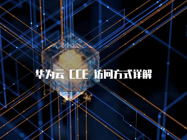 华为云 CCE 访问方式详解