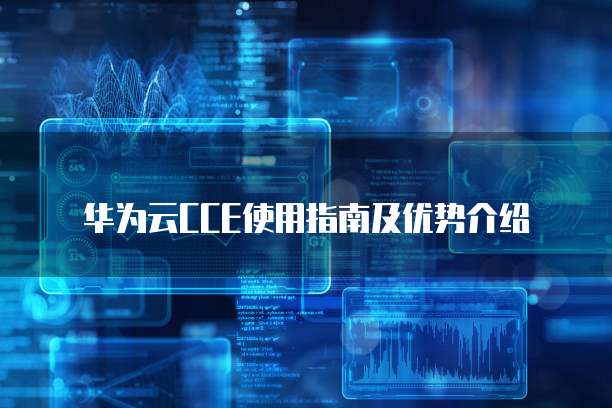 华为云CCE使用指南及优势介绍