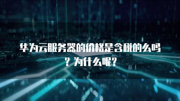 华为云服务器的价格是含税的么吗？为什么呢？