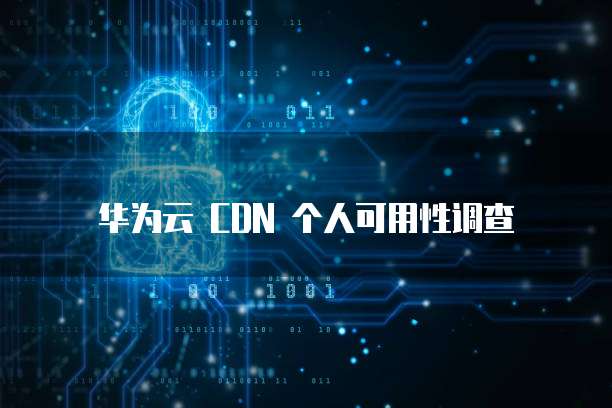 华为云 CDN 个人可用性调查