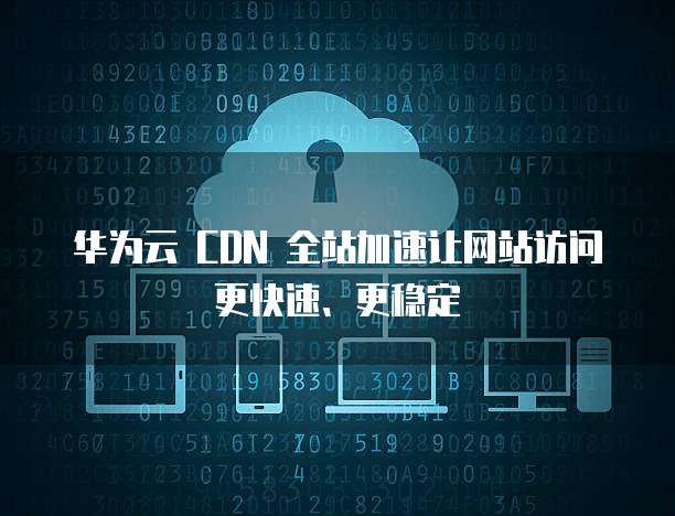 华为云 CDN 全站加速让网站访问更快速、更稳定