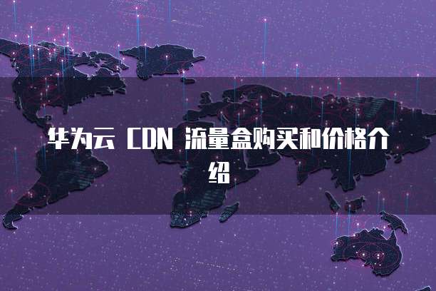 华为云 CDN 流量盒购买和价格介绍