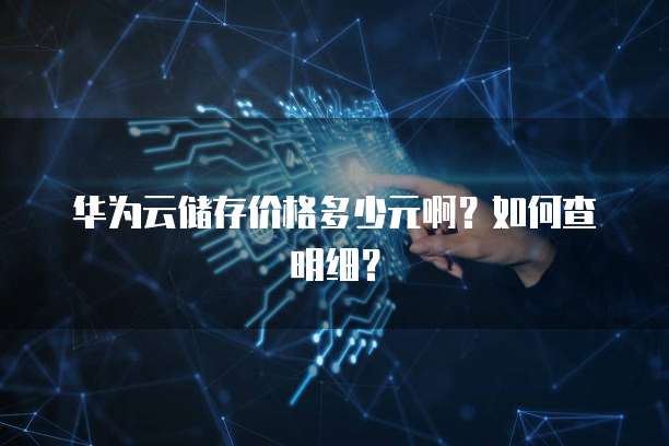 华为云储存价格多少元啊?如何查明细?