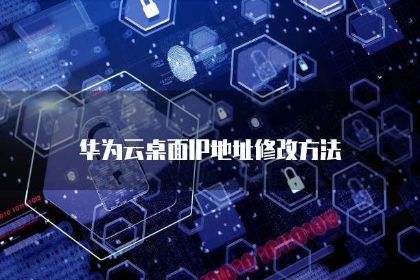 华为云桌面IP地址修改方法