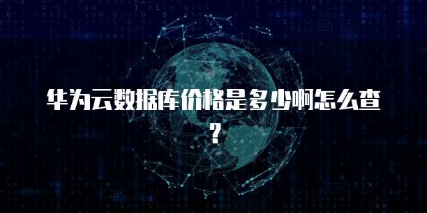 华为云数据库价格是多少啊怎么查?