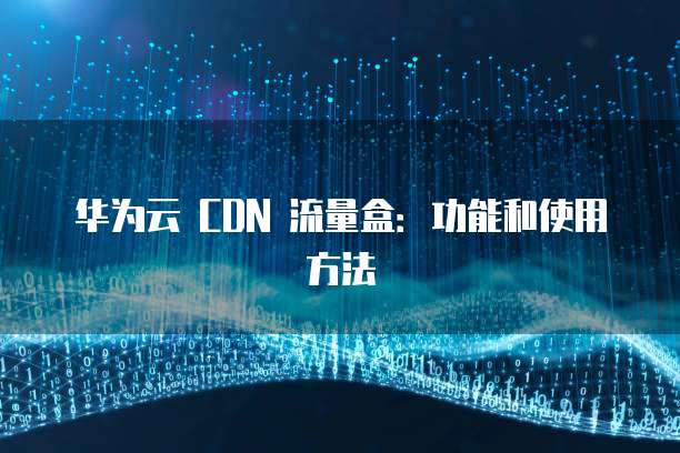 华为云 CDN 流量盒：功能和使用方法